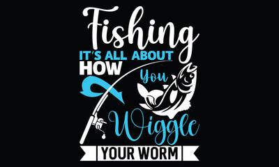 Fishing It’s All About How You Wiggle Your Worm Fishing Boat fishing Life Style Funny Fishing Lettering T Shirt 