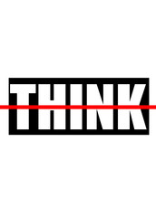 Do Not Think.
Thinking is injurious to health.