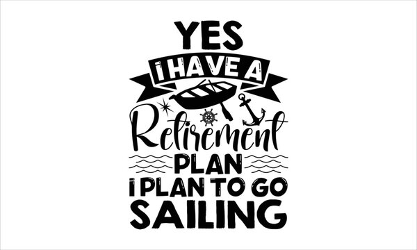 Yes, I have a retirement plan I plan to go sailing- Rowboat T-shirt Design, Handwritten Design phrase, calligraphic characters, Hand Drawn and vintage vector illustrations, svg, EPS