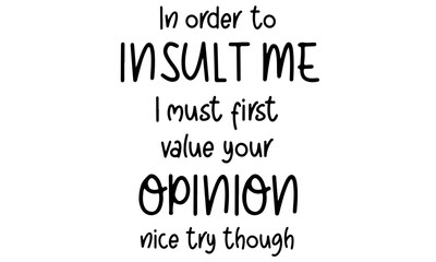 In Order To Insult Me I Must First Value Your Opinion Nice Try Though svg, Funny svg, Sarcastic svg, Cricut svg silhouette svg clipart
