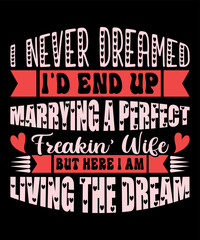 I Never Dreamed I'd End Up Marrying A Perfect Freakin Wife But Here I Am Living The Dream, Happy valentine shirt print template, 14 February typography design