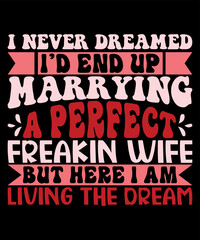 Naklejka na ściany i meble I Never Dreamed I'd End Up Marrying A Perfect Freakin Wife But Here I Am Living The Dream, Happy valentine shirt print template, 14 February typography design