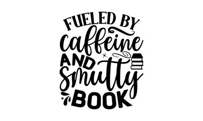 Obraz premium fueled By Caffeine And Smutty Book, reading book t shirts design, Reading book funny Quotes, Isolated on white background, svg Files for Cutting and Silhouette, book lover gift, Hand drawn lettering 