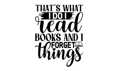 that's What I Do I Read Books And I Forget Things, reading book t shirts design, Reading book funny Quotes,  Isolated on white background, svg Files for Cutting and Silhouette, book lover gift, Hand 