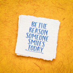 be the reason someone smiles today -  inspirational advice or reminder - handwriting on a handmade paper, kindness and positivity concept