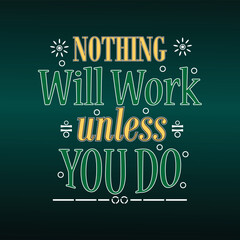 Inspirational motivation quotes, NOTHING Will Work Unless You Do