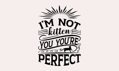 I’m Not Kitten You You’re Perfect - cats svg design, Hand drawn lettering phrase, Hand written vector, Isolated on white background, , for Cutting Machine, Silhouette Cameo, Cricut, t-shirts, bags.