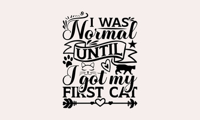 I Was Normal Until I Got My First Cat - cats svg design, Hand drawn lettering phrase, Hand written vector, Isolated on white background, , for Cutting Machine, Silhouette Cameo, Cricut, t-shirts, bag.