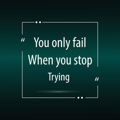 You only fail when you stop trying,Motivational sayings and a quote for work