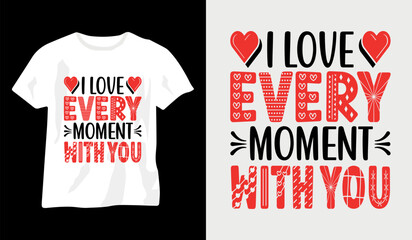 I love every moment with you, Happy valentines love, valentine's day t-shirt design, valentine day typography t-shirt design, premium valentines day t-shirt,