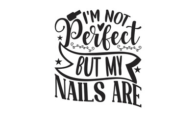 I'm Not Perfect But My Nails Are - Nail Tech design, Hand drawn lettering phrase isolated on white background, Funny t shirts quotes, flyer, card, EPS 10, SVG Files for Cutting Circuit and Silhouette.