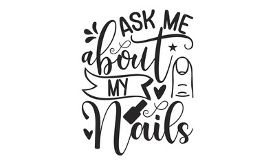 Ask Me About My Nails - Nail Tech design, Hand drawn lettering phrase isolated on white background, Funny t shirts quotes, flyer, card, EPS 10, SVG Files for Cutting Circuit and Silhouette.