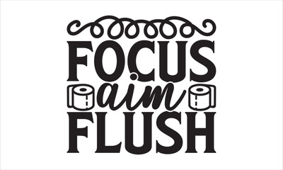 Focus aim flush - Barthroom T-shirt Design, Hand drawn lettering phrase, Handmade calligraphy vector illustration, svg for Cutting Machine, Silhouette Cameo, Cricut.