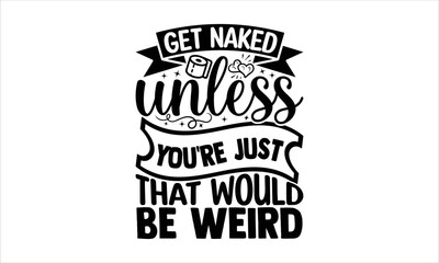 Get naked unless you're just that would be weird - Barthroom T-shirt Design, Hand drawn vintage illustration with hand-lettering and decoration elements, SVG for Cutting Machine, Silhouette Cameo, Cri