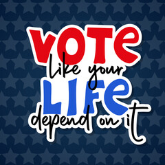 Vote like your life depend on it. Sticker for presidential Election of USA Campaign 2024. Hand drawn lettering quote for posters, banners, cards, t-shirt. Vector illustration