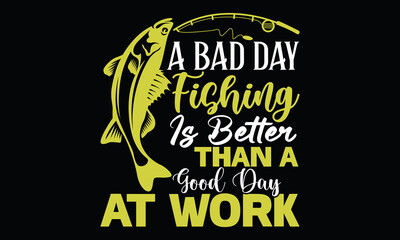 A Bad Day Fishing Is Better Than A Good Day At Work Fishing Life Style Fishing Boat Funny Fishing T Shirt Design