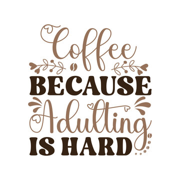 Coffee because adulting is hard