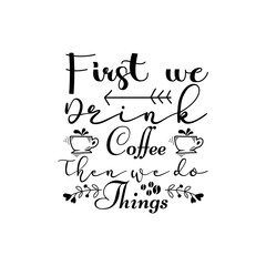 First we drink coffee then we do things