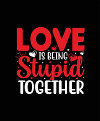 Love is being stupid together valentine t shirt design
