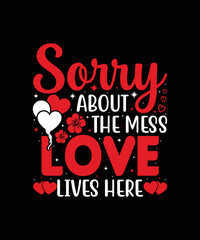 Sorry about the mess love lives here valentine t shirt design