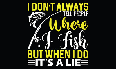 I Don’t Always Tell People Where I Fish But When I Do It’s A Lie Lovely Fish Fishing Boat Lettering And Greeting Card T Shirt Design