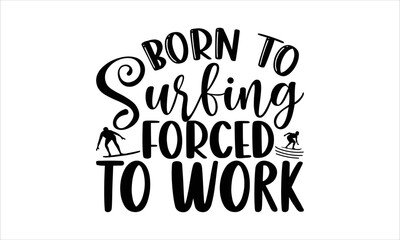 Born to surfing forced to work- Surfing T-shirt Design, Vector illustration with hand-drawn lettering, Set of inspiration for invitation and greeting card, prints and posters, Calligraphic svg 