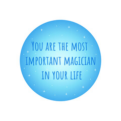 Phrase you are the most important magician in your life. Blue circle with stars. Badge or print. Colorful vector isolated illustration flat. Motivation text, awakening. Card or icon