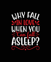  WHY FALL IN LOVE WHEN YOU CAN FALL ASLEEP valentine t shirt