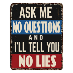 Ask me no questions and I'll tell you no lies vintage rusty metal sign