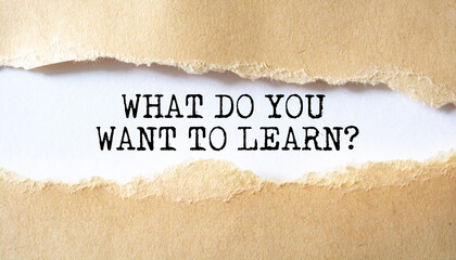 What Do You Want To Learn? word written under torn paper.