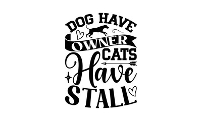 Fototapeta premium Dog Have Owners Cats Have Stall - Cat SVG T-shirt Design, Hand drawn lettering phrase isolated on white background, Illustration for prints on bags, posters and cards, For Cutting Machine.