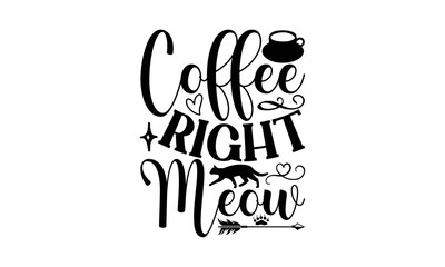 Coffee Right Meow - Cat SVG Design, Hand drawn inspirational quotes about cats, postcard, Vector isolated illustration, Lettering for poster, t-shirt, card, invitation, sticker.