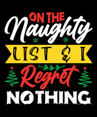 On The Naughty List And I Regret Nothing, Merry Christmas shirts Print Template, Xmas Ugly Snow Santa Clouse New Year Holiday Candy Santa Hat vector illustration for Christmas hand lettered