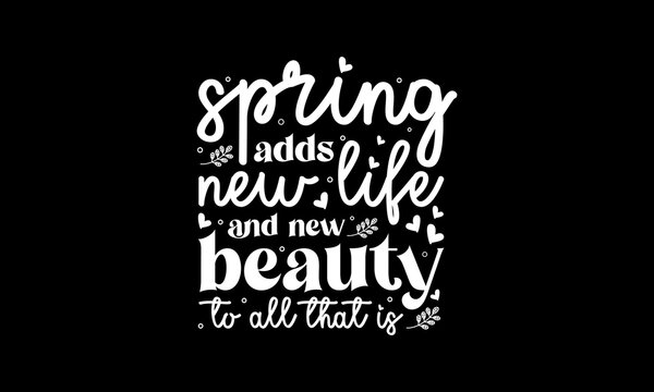 Spring adds new life and new beauty to all that is - Spring quotes lettering t-shirt design, SVG cut files, Calligraphy for posters, Custom typography