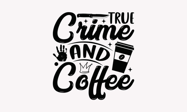 True Crime And Coffee - Coffee SVG T-Shirt Design, Mug Sayings SVG, Theoretical Handwritten Phrase Calligraphic Design, Isolated On White Background, EPS 10.