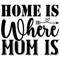 Home is Where Mom is SVG  T shirt design Vector File