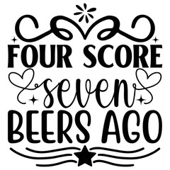 Four Score Seven Beers Ago  SVG T shirt design Vector File	
