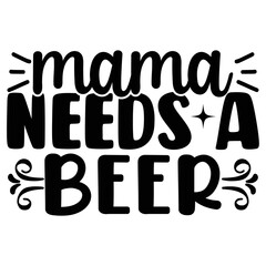 Mama Needs a Beer  SVG T shirt design Vector File	
