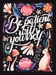 Be patient with yourself hand lettering card with flowers. Typography and floral decoration, mushrooms and a rabbit on dark background. Colorful festive illustration. - 564379029