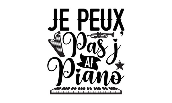 Je Peux Pas J&rsquo; Ai Piano- Piano t-shirt design, Hand drawn lettering for Lovely white cards, invitations, good for mug, scrap booking, greeting card, svg EPS 10.