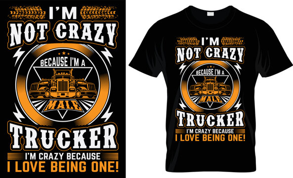 I'M NOT CRAZY BECAUSE I'M A MALE TRUCKER I'M CRAZY BECAUSE I LOVE BEING ONE CREATIVE COMPLEX T SHIRT DESIGN- TRUCKER T SHIRT DESIGN.