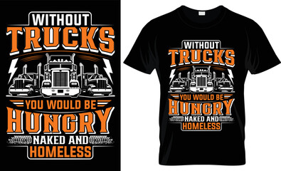 WITHOUT TRUCKS YOU WOULD BE HUNGRY NAKED AND HOMELESS- CREATIVE T SHIRT DESIGN.