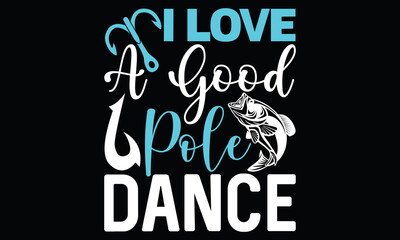 I Love A Good Pole Dance Lovely Fish Fisherman Calligraphy T Shirt design