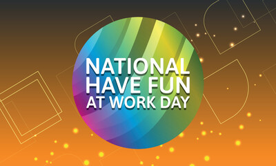 National Have Fun At Work Day.Geometric design suitable for greeting card poster and banner