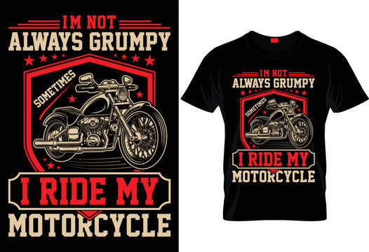 I'M NOT ALWAYS GRUMPY SOMETIMES I RIDE MY MOTORCYCLE- CREATIVE MOTORCYCLE T SHIRT DESIGN.