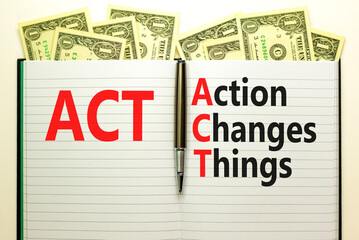 ACT action changes things symbol. Concept words ACT action changes things on white note on a beautiful background from dollar bills. Business and ACT action changes things concept. Copy space.