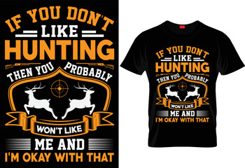 IF YOU DON'T LIKE HUNTING THEN YOU PROBABLY WON'T LIKE ME AND I'M OKAY WITH THAT UNIQUE HUNTING T SHIRT DESIGN.