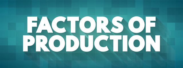 Factors of Production - economic term that describes the inputs used in the production of goods or services to make an economic profit, text concept background