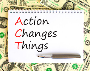 ACT action changes things symbol. Concept words ACT action changes things on white note on a beautiful background from dollar bills. Business and ACT action changes things concept. Copy space.