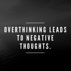 Overthinking leads to negative thoughts. Motivational quotes 